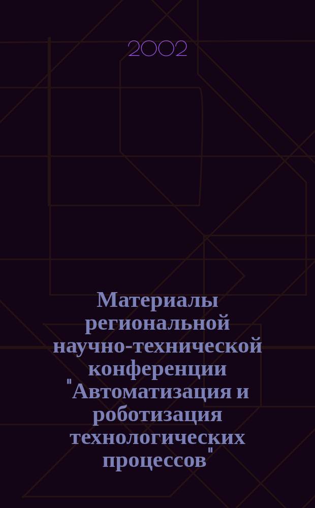 Материалы региональной научно-технической конференции "Автоматизация и роботизация технологических процессов" ( г. Воронеж, 11-12 ноября 2002 г.)
