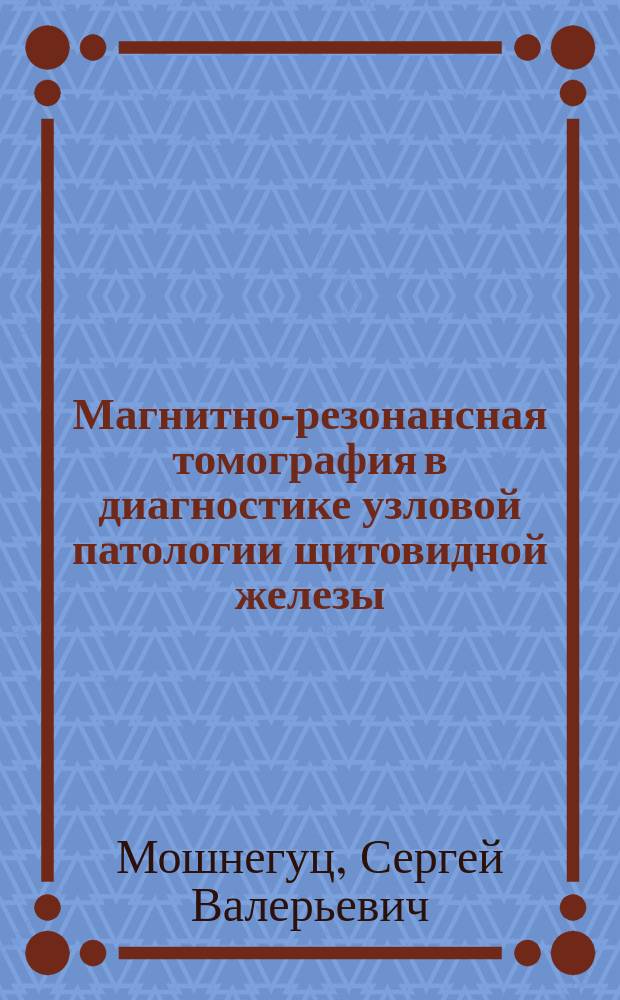 Магнитно-резонансная томография в диагностике узловой патологии щитовидной железы : Автореф. дис. на соиск. учен. степ. к.м.н. : Спец. 14.00.19