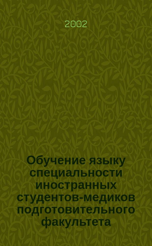 Обучение языку специальности иностранных студентов-медиков подготовительного факультета : Учеб. пособие : Для говорящих на англ., фр. и исп. яз.