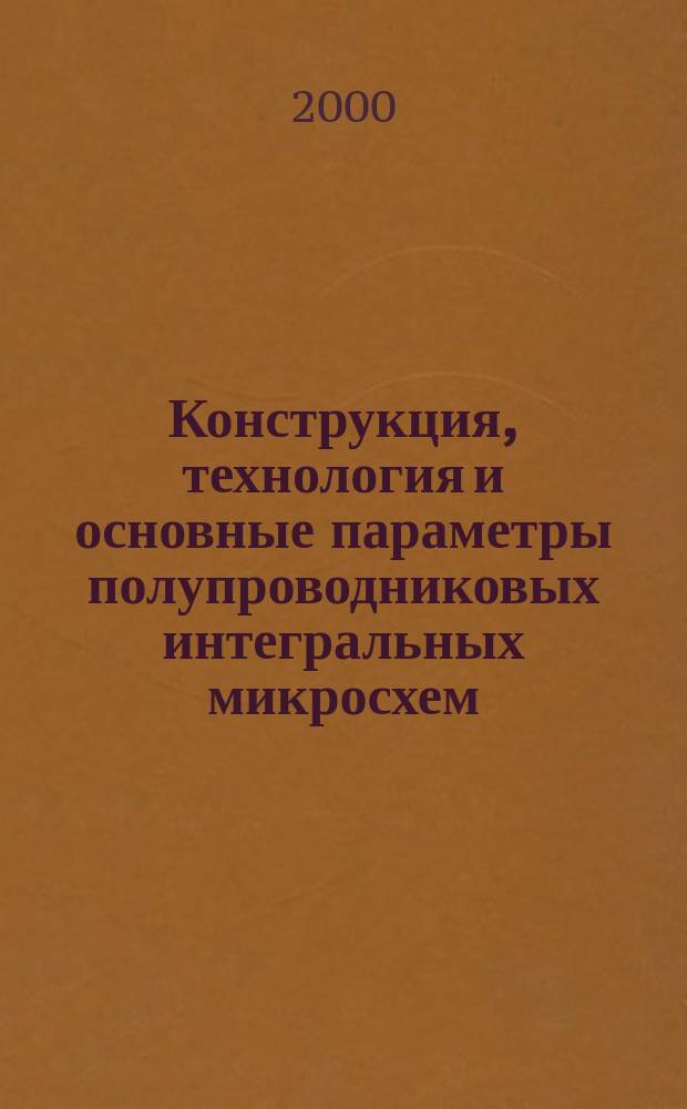 Конструкция, технология и основные параметры полупроводниковых интегральных микросхем : (Учеб.-метод. пособие)