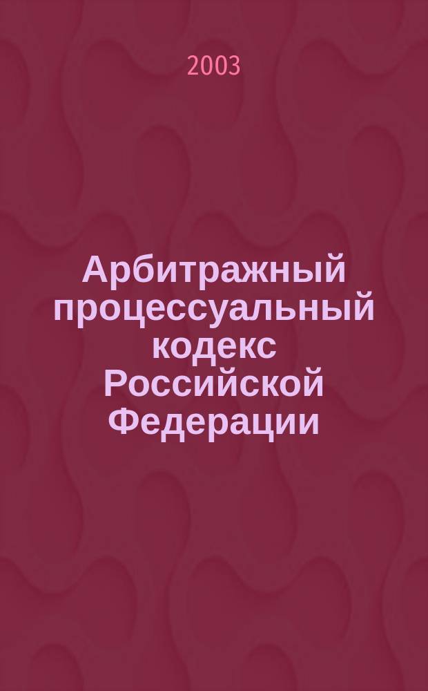 Арбитражный процессуальный кодекс Российской Федерации : Принят Гос. Думой 14 июня 2002 г. : Одобрен Советом Федерации 10 июля 2002 г