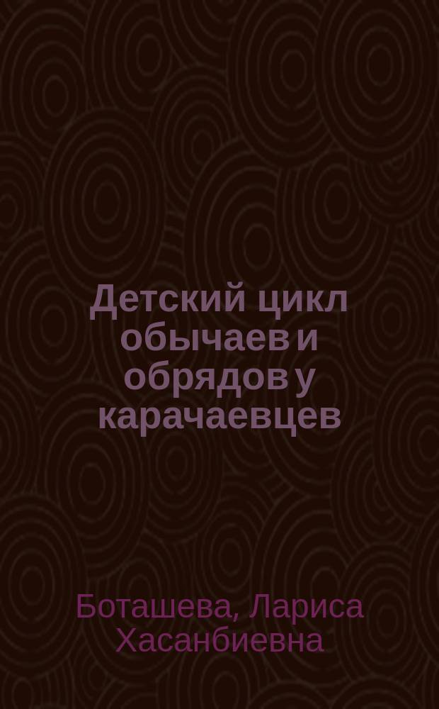 Детский цикл обычаев и обрядов у карачаевцев : (Конец XIX - нач. XX в.) : Автореф. дис. на соиск. учен. степ. к.ист.н. : Спец. 07.00.07
