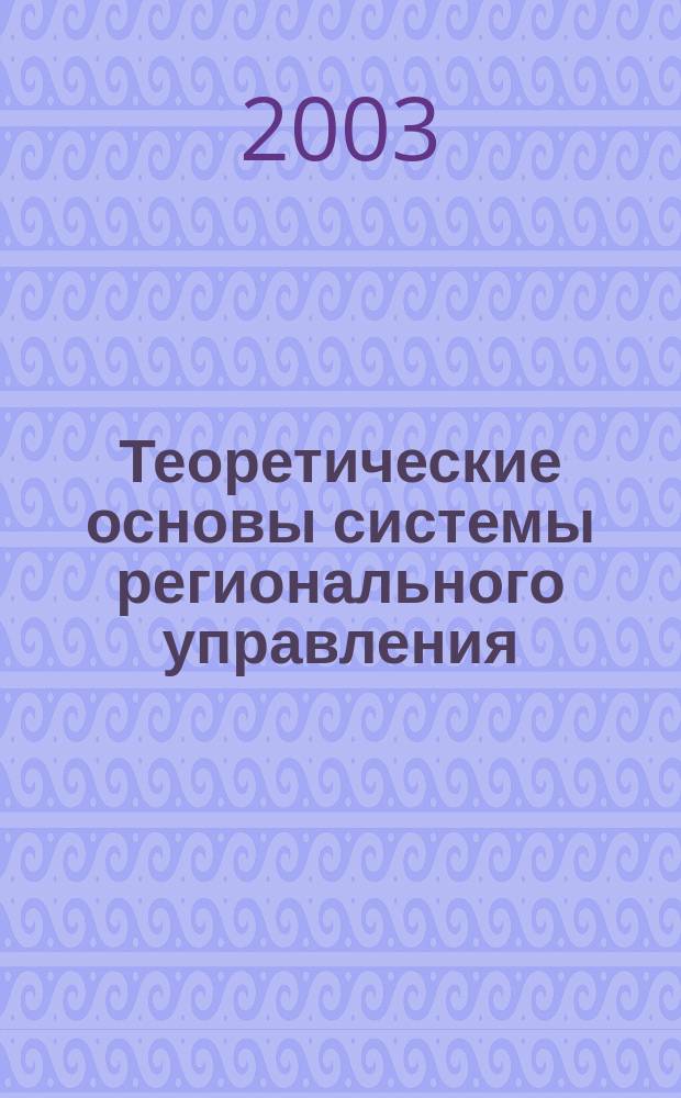 Теоретические основы системы регионального управления : Учеб. пособие