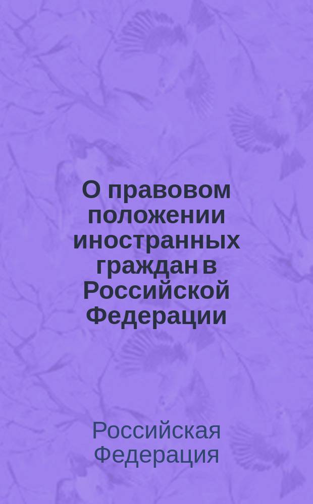 О правовом положении иностранных граждан в Российской Федерации : Федер. закон N 115-ФЗ : Принят Гос. Думой 21 июня 2002 г. : Одобр. Советом Федерации 10 июля 2002 г.