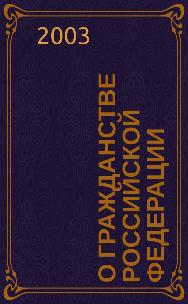 О гражданстве Российской Федерации : Федер. закон N 62-ФЗ : Принят Гос. Думой 19 апр. 2002 г. Одобрен Советом Федерации 15 мая 2002 г.