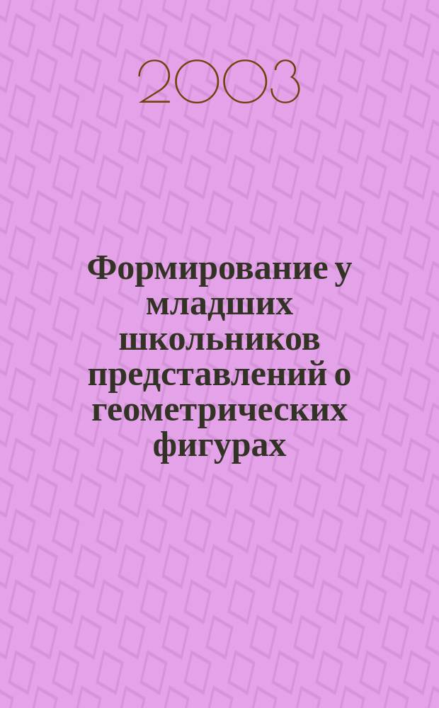 Формирование у младших школьников представлений о геометрических фигурах : Пособие для учителя нач. шк