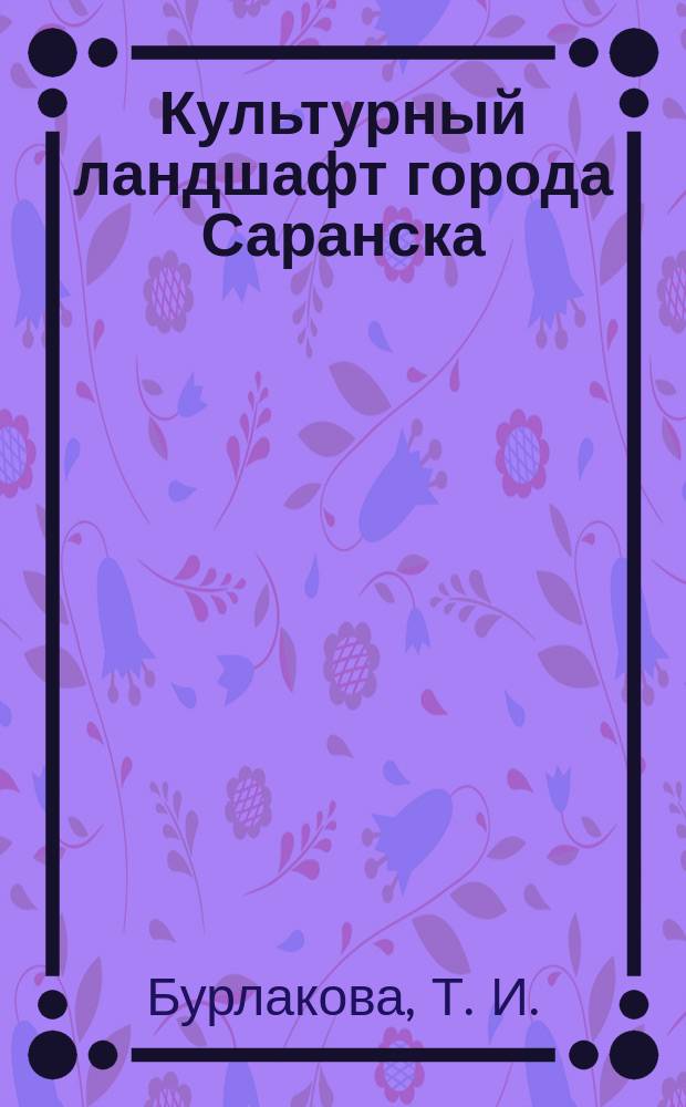 Культурный ландшафт города Саранска : (Геоэкол. проблемы и ландшафт. планирование)