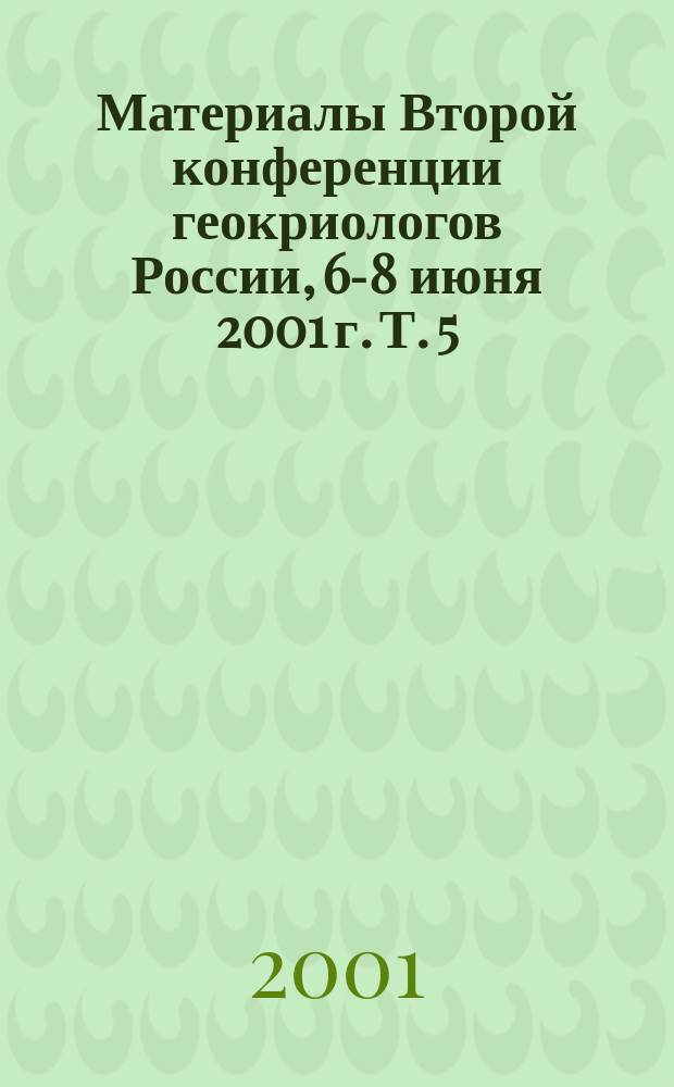 Материалы Второй конференции геокриологов России, 6-8 июня 2001 г. Т. 5