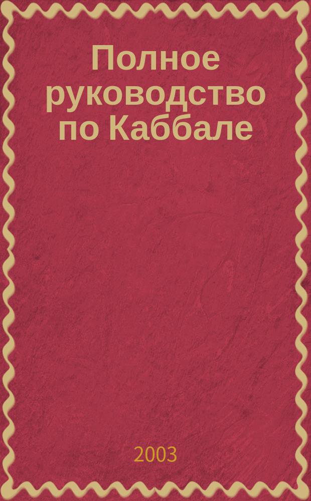 Полное руководство по Каббале : Как использовать древ. мист. таинства в повседнев. жизни : Пер.