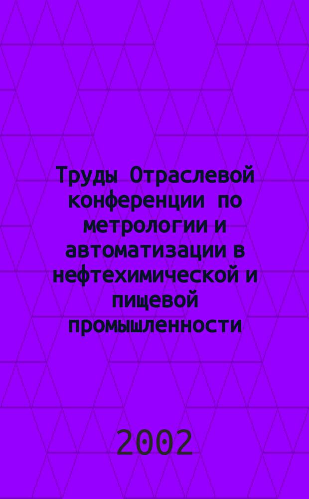 Труды Отраслевой конференции по метрологии и автоматизации в нефтехимической и пищевой промышленности