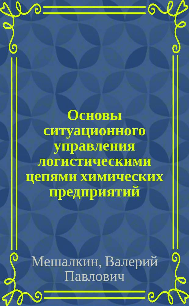 Основы ситуационного управления логистическими цепями химических предприятий : Учеб. пособие