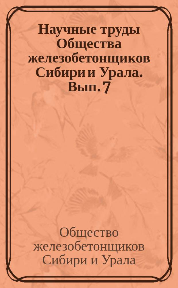 Научные труды Общества железобетонщиков Сибири и Урала. Вып. 7 : Вып. 7