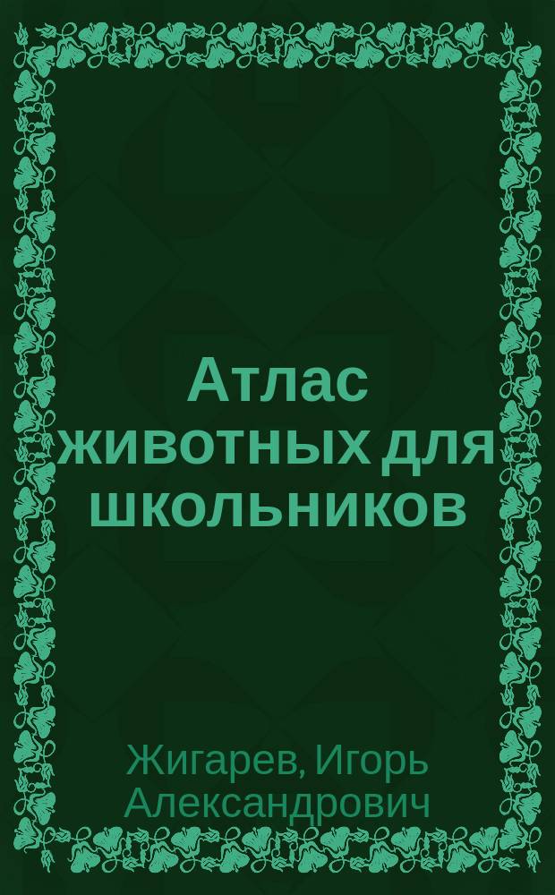 Атлас животных для школьников : Для мл. и сред. шк. возраста