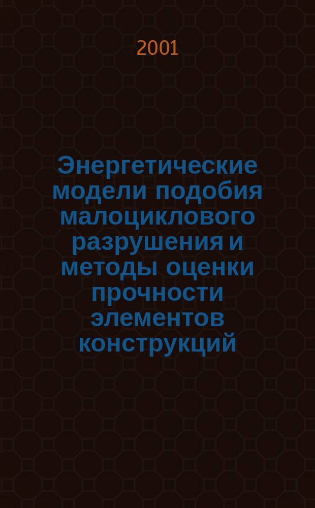 Энергетические модели подобия малоциклового разрушения и методы оценки прочности элементов конструкций : Автореф. дис. на соиск. учен. степ. д.т.н. : Спец. 01.02.06