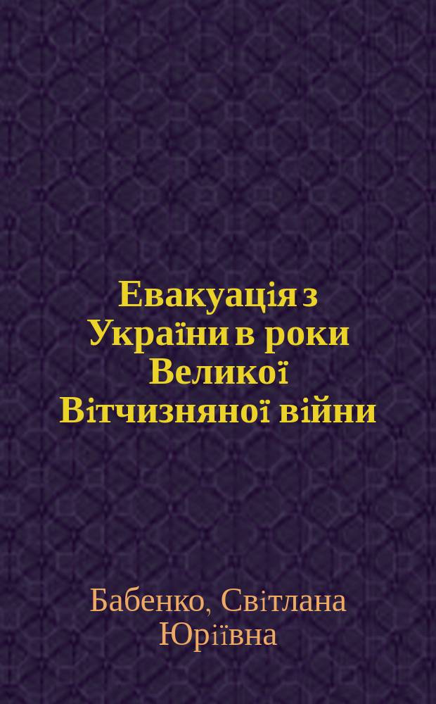 Евакуацiя з Украïни в роки Великоï Вiтчизняноï вiйни : Автореф. дис. на здоб. наук. ступ. к.iст.н. : Спец. 07.00.01