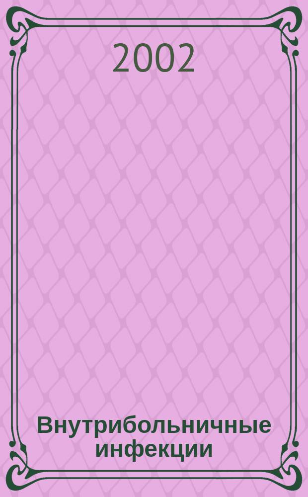 Внутрибольничные инфекции : Материалы секции по внутрибольнич. инфекциям VIII Всерос. съезда эпидемиологов, микробиологов и паразитологов, 27 марта 2002 г