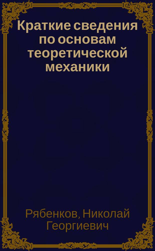 Краткие сведения по основам теоретической механики : Справ. учеб. пособие