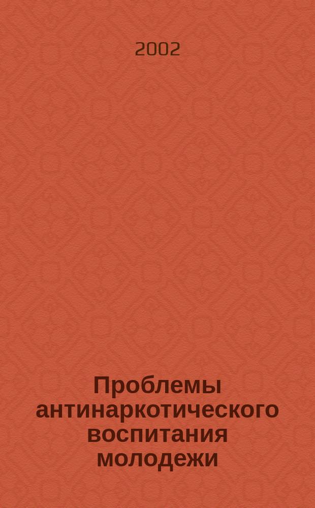 Проблемы антинаркотического воспитания молодежи : Метод. рекомендации