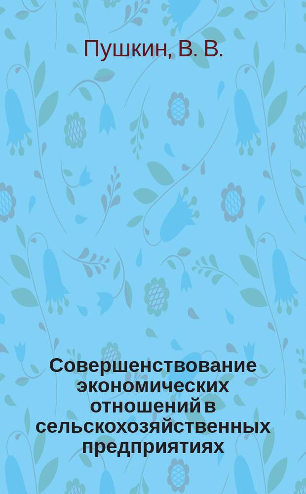 Совершенствование экономических отношений в сельскохозяйственных предприятиях : Рекомендации по внедрению внутрихоз. расчета : Учеб. пособие