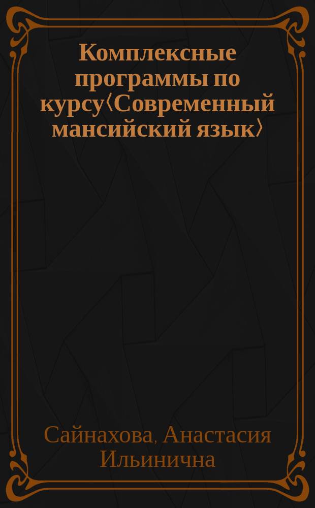 Комплексные программы по курсу<Современный мансийский язык> : Для студентов нерус. отд-ния по специальности N 033000<Родной яз. и родная лит.>