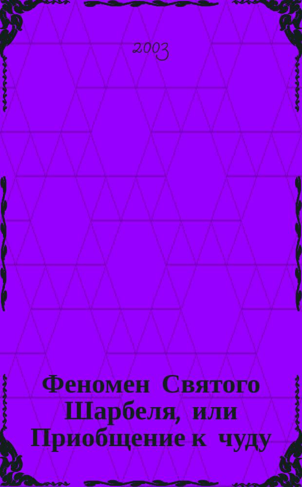 Феномен Святого Шарбеля, или Приобщение к чуду : Повесть