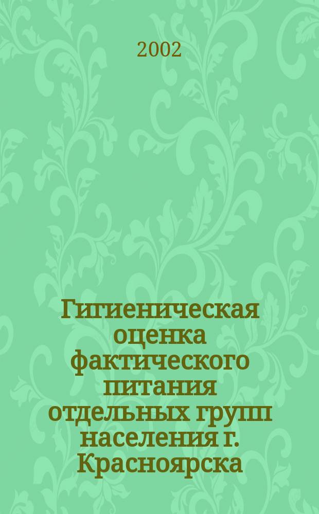 Гигиеническая оценка фактического питания отдельных групп населения г. Красноярска : Информ.-метод. письмо