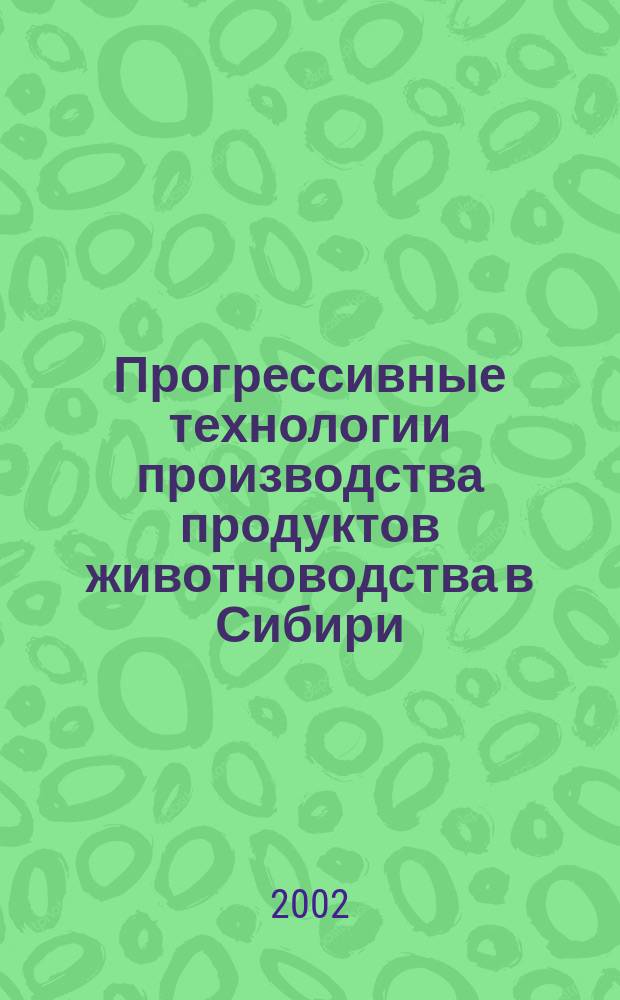 Прогрессивные технологии производства продуктов животноводства в Сибири : Сб. науч. тр