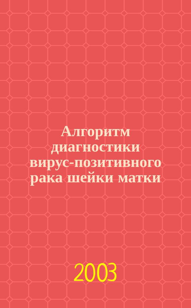 Алгоритм диагностики вирус-позитивного рака шейки матки : Пособие для врачей