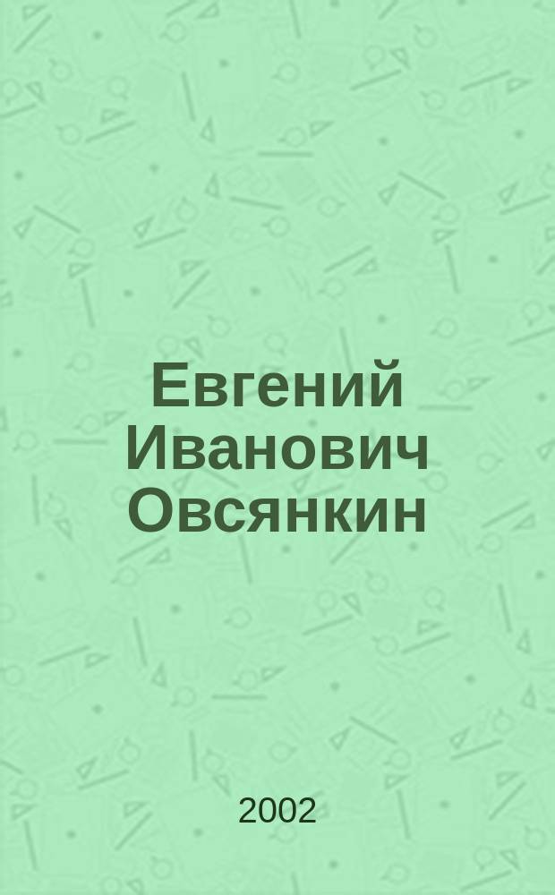 Евгений Иванович Овсянкин : Библиогр. указ. лит. : Посвящ. 75-летию историка