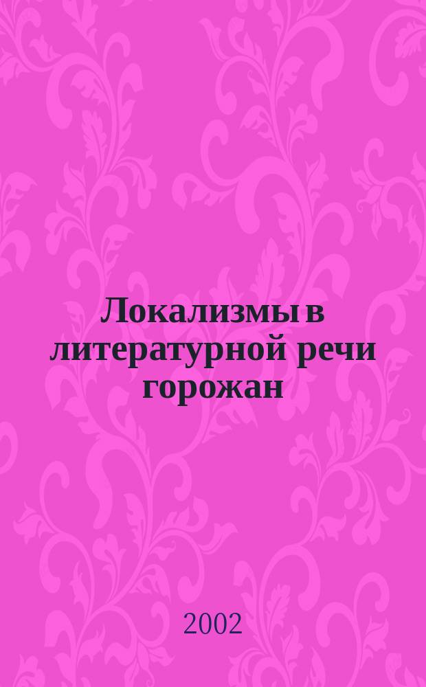 Локализмы в литературной речи горожан : Учеб. пособие для вузов по направлению 502300 и спец. 021700 "Филология"