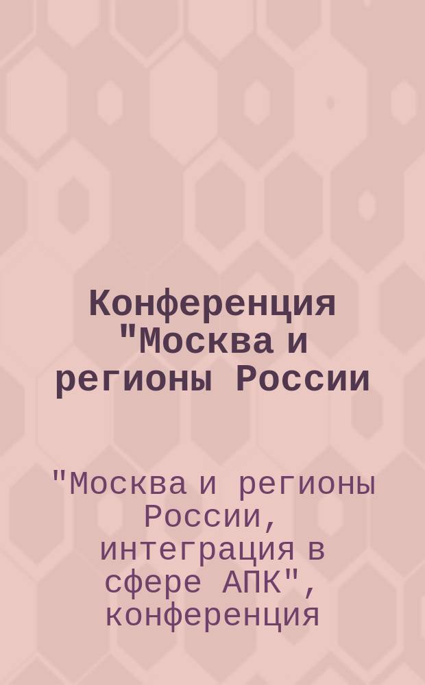 Конференция "Москва и регионы России: интеграция в сфере АПК" = Conference "Moscow and regions of Russia: integration in the sphere of the agroindustrial complex", 15 Oct. 2002 г. : Сб. материалов