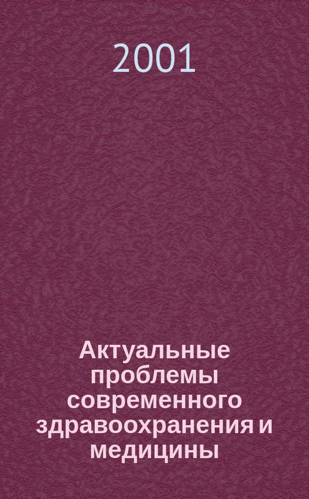 Актуальные проблемы современного здравоохранения и медицины : Материалы науч. конф. "XXX Огарев. чтения", 3-7 дек. 2001 г