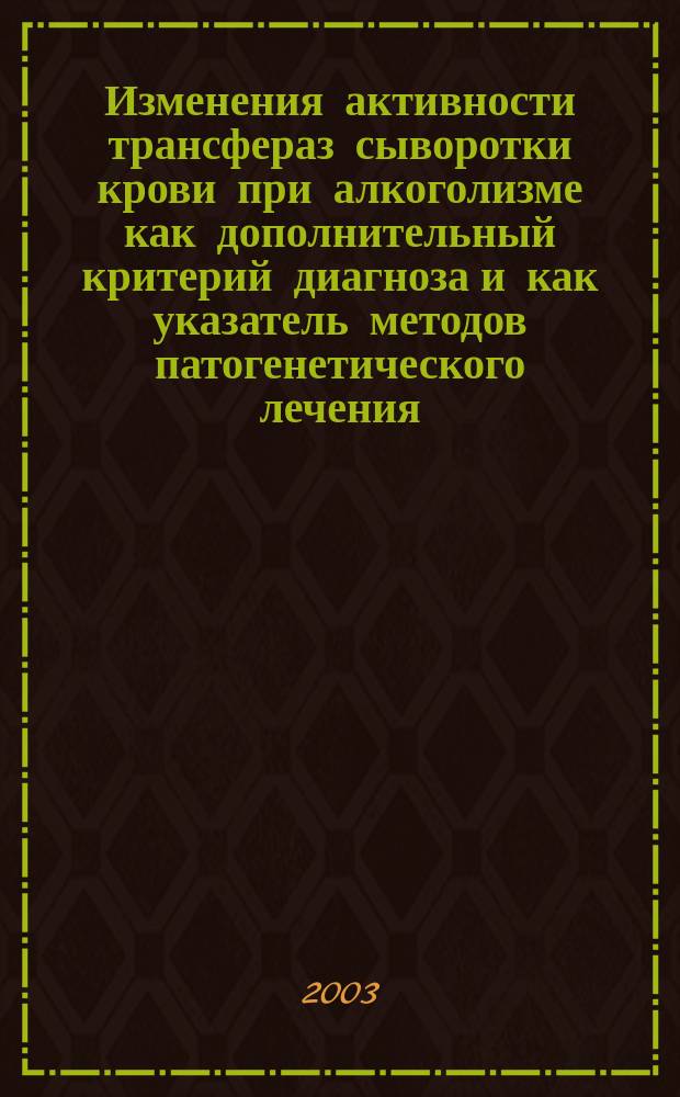 Изменения активности трансфераз сыворотки крови при алкоголизме как дополнительный критерий диагноза и как указатель методов патогенетического лечения : Пособие для врачей