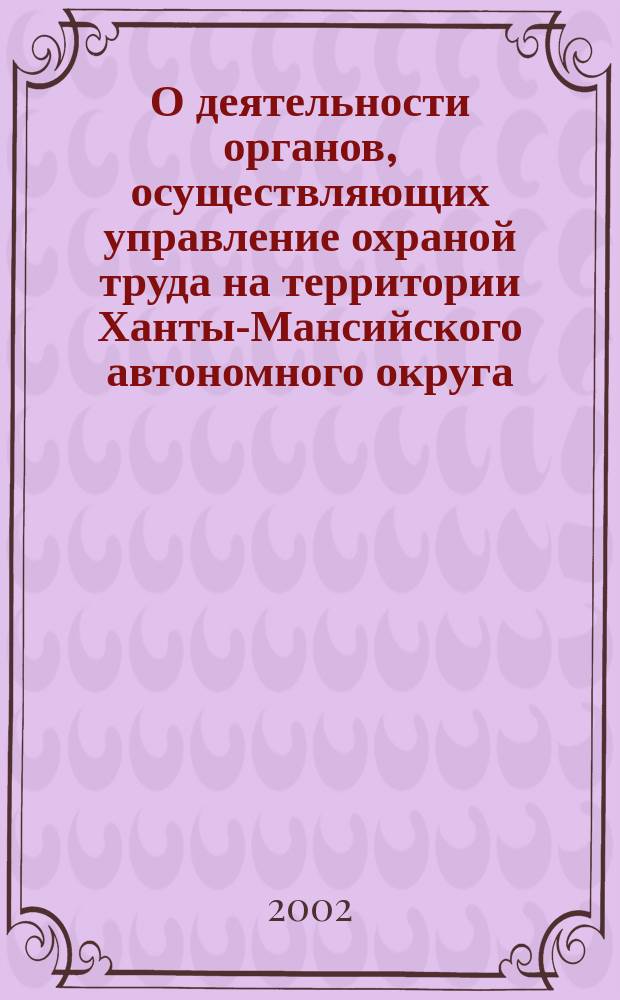 О деятельности органов, осуществляющих управление охраной труда на территории Ханты-Мансийского автономного округа ... ... в 2001-2002 годах