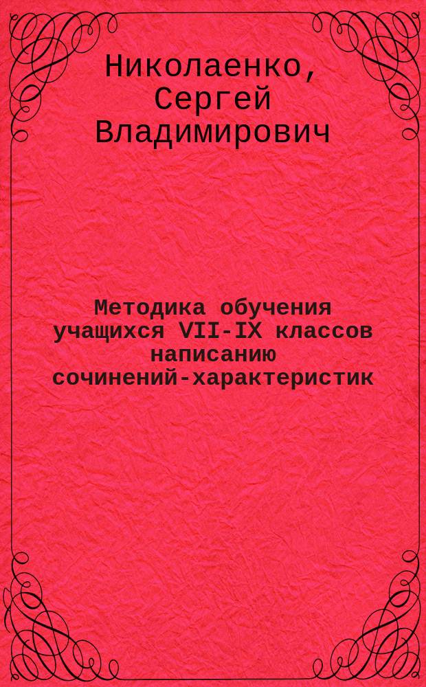 Методика обучения учащихся VII-IX классов написанию сочинений-характеристик : (на материале лит. произведений) : Автореф. дис. на соиск. учен. степ. к.п.н. : Спец. 13.00.02