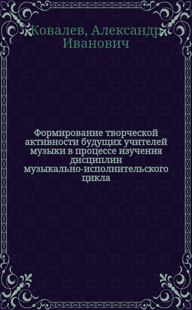 Формирование творческой активности будущих учителей музыки в процессе изучения дисциплин музыкально-исполнительского цикла : Автореф. дис. на соиск. учен. степ. к.п.н. : Спец. 13.00.08