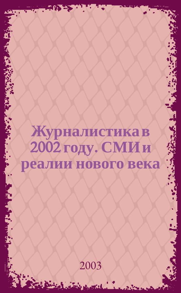 Журналистика в 2002 году. СМИ и реалии нового века : Материалы науч.-практ. конф., Москва, 3-5 февр. 2003 г