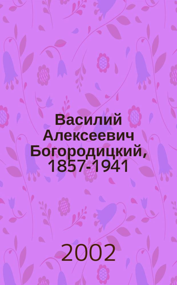 Василий Алексеевич Богородицкий, 1857-1941