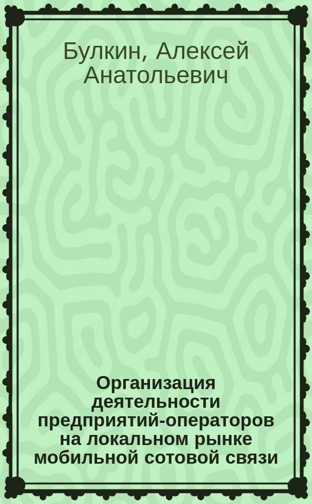 Организация деятельности предприятий-операторов на локальном рынке мобильной сотовой связи : Автореф. дис. на соиск. учен. степ. к.э.н. : Спец. 08.00.05