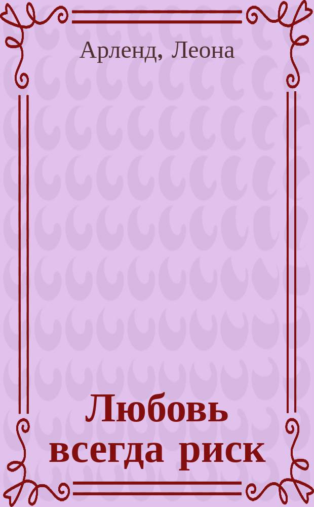 Любовь всегда риск : Роман