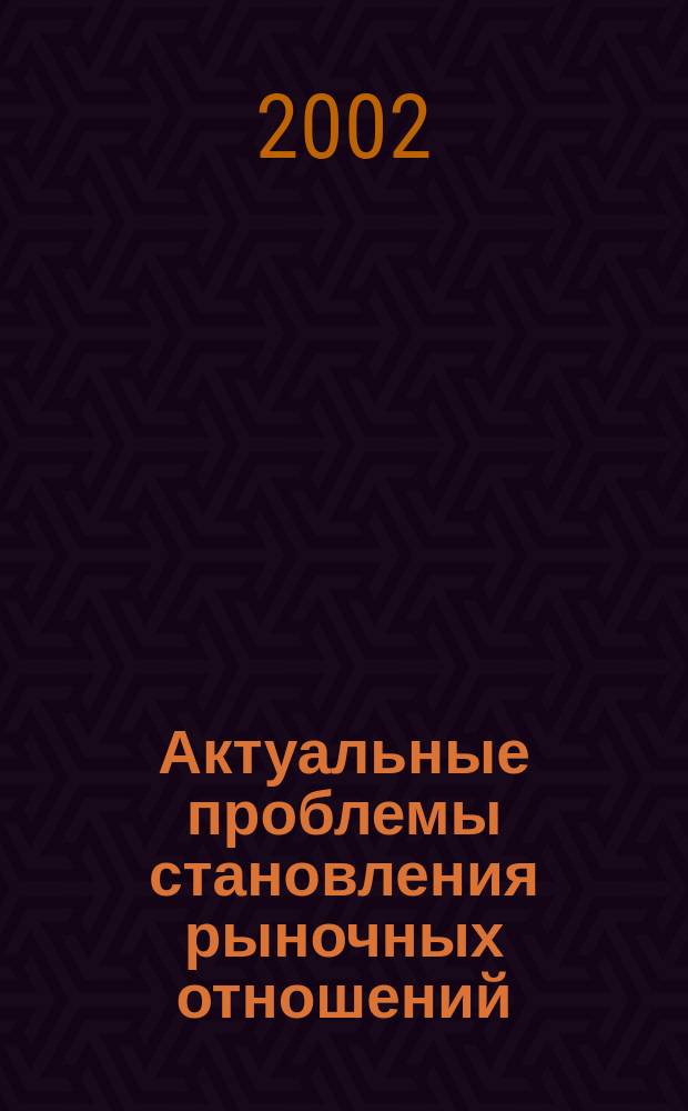 Актуальные проблемы становления рыночных отношений : Сб. науч. тр