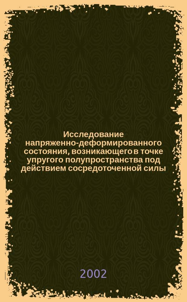 Исследование напряженно-деформированного состояния, возникающего в точке упругого полупространства под действием сосредоточенной силы : Учеб.-метод. пособие