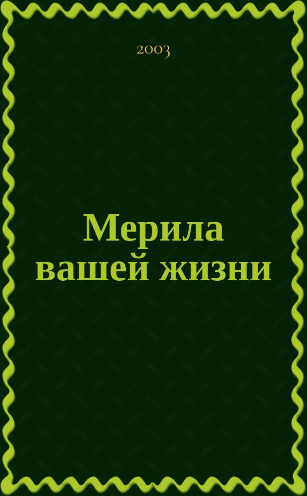 Мерила вашей жизни : 17 способов оценить свою жизнь с точки зрения Божьих истин : Пер. с англ.
