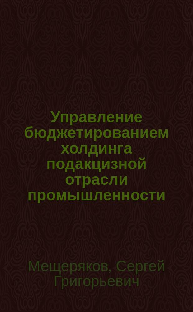 Управление бюджетированием холдинга подакцизной отрасли промышленности : Монография