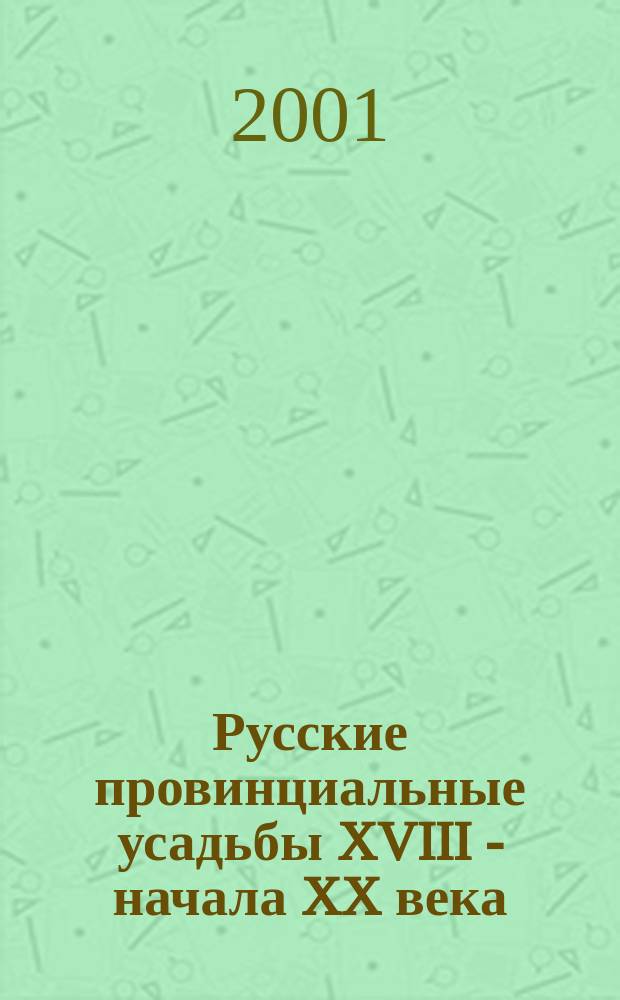Русские провинциальные усадьбы XVIII - начала XX века : Сб. ст