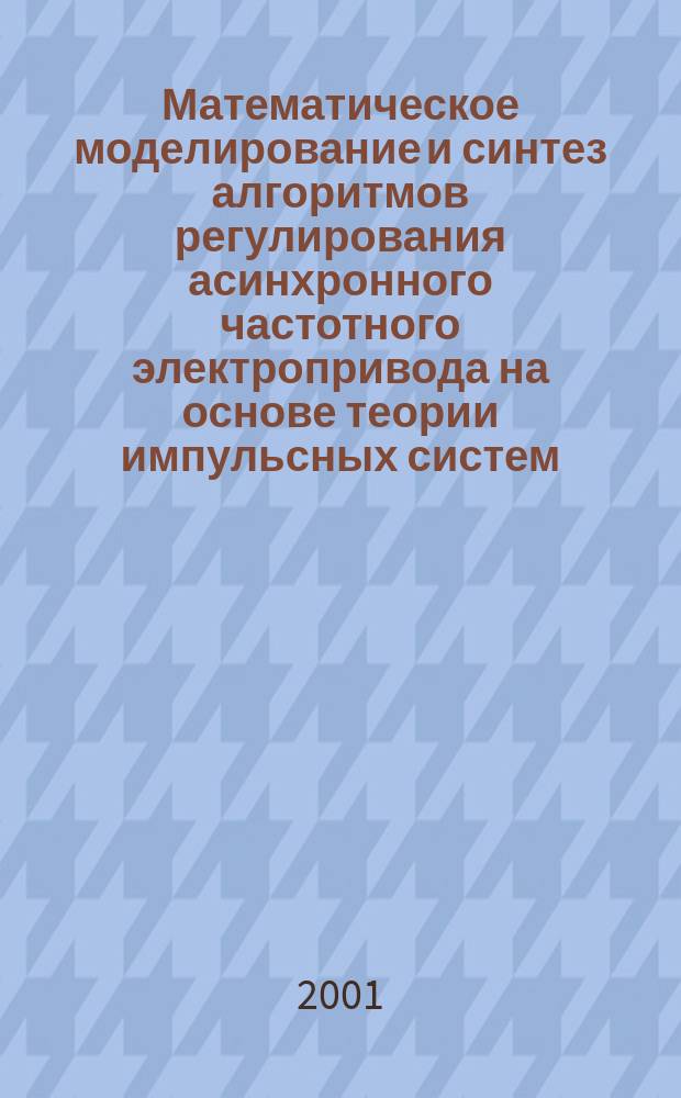Математическое моделирование и синтез алгоритмов регулирования асинхронного частотного электропривода на основе теории импульсных систем : Автореф. дис. на соиск. учен. степ. к.т.н. : Спец. 05.09.03