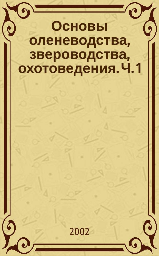 Основы оленеводства, звероводства, охотоведения. Ч. 1