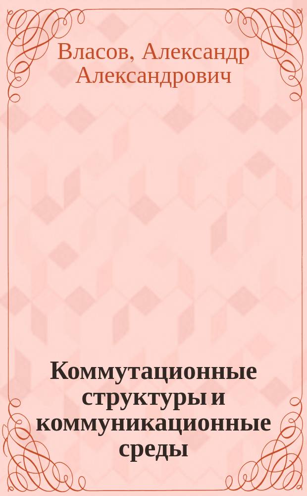 Коммутационные структуры и коммуникационные среды : Лаб. практикум : Учеб. пособие для специальности 220100<Вычисл. машины, комплексы, системы и сети>
