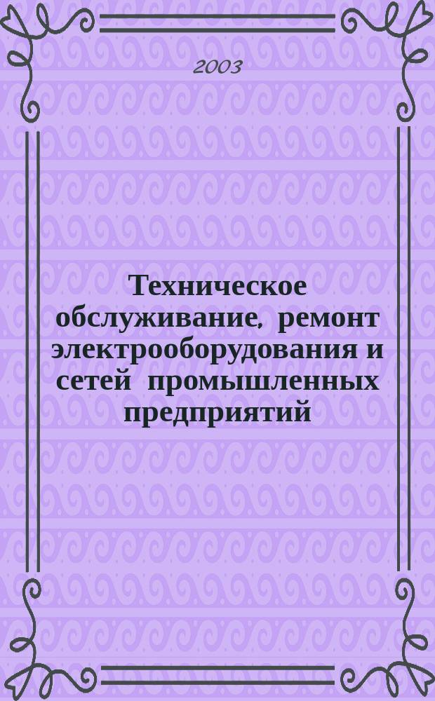 Техническое обслуживание, ремонт электрооборудования и сетей промышленных предприятий : Учеб. : По спец. 1806 "Техн. эксплуатация, обслуживание и ремонт электр. и электромехан. оборудования"