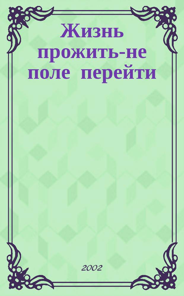 Жизнь прожить-не поле перейти